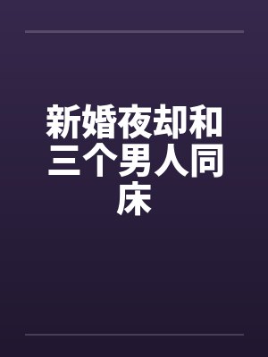 新婚夜却和三个男人同床