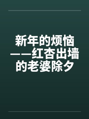 新年的烦恼——红杏出墙的老婆除夕夜目睹老婆被人操