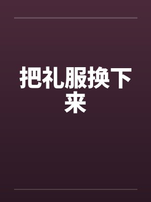 把礼服换下来