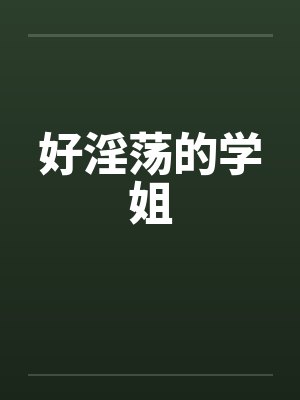 好淫荡的学姐