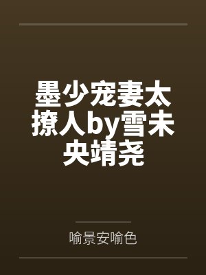 墨少宠妻太撩人by雪未央靖尧 墨少宠妻太撩人by雪未央靖尧