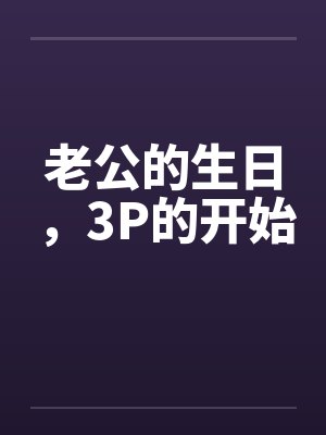 老公的生日，3P的开始