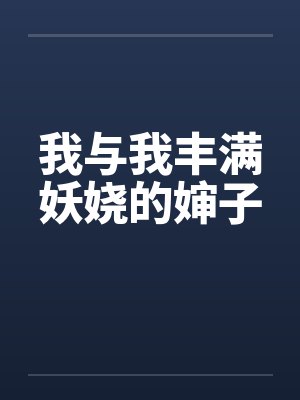 我与我丰满妖娆的婶子