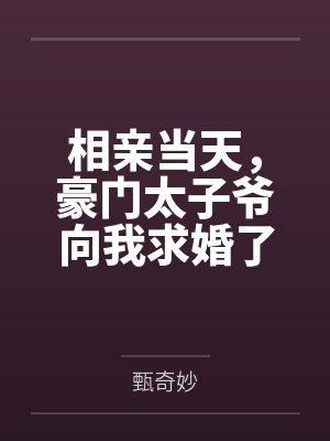 相亲当天，豪门太子爷向我求婚了