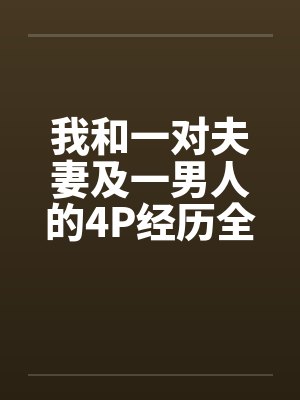 我和一对夫妻及一男人的4P经历全