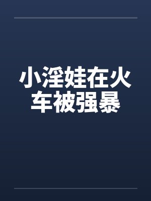 小淫娃在火车被强暴