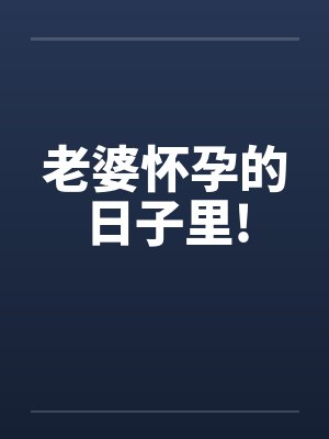 老婆怀孕的日子里!