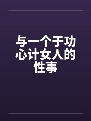 与一个于功心计女人的性事