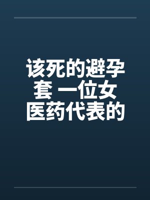 该死的避孕套 一位女医药代表的告白