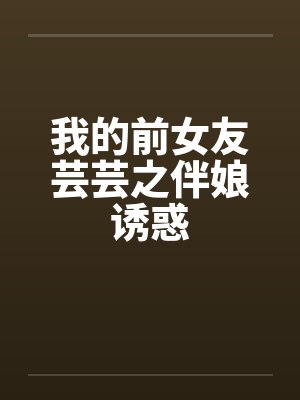 我的前女友芸芸之伴娘诱惑