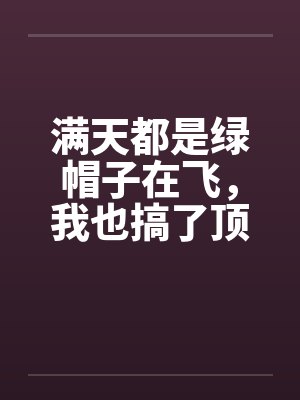 满天都是绿帽子在飞，我也搞了顶戴戴!