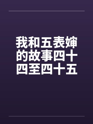 我和五表婶的故事四十四至四十五