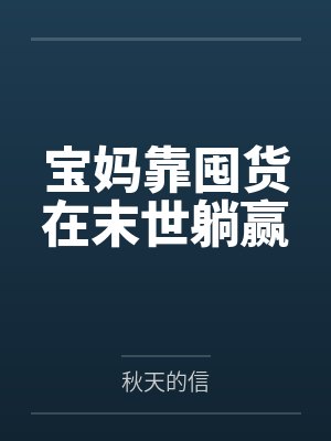 宝妈靠囤货在末世躺赢by秋天的信笔趣阁无弹窗 宝妈靠囤货在末世躺赢by秋天的信笔趣阁无弹窗