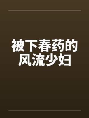被下春药的风流少妇
