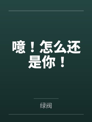 噫！怎么还是你！by绿阀