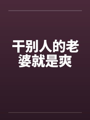 干别人的老婆就是爽