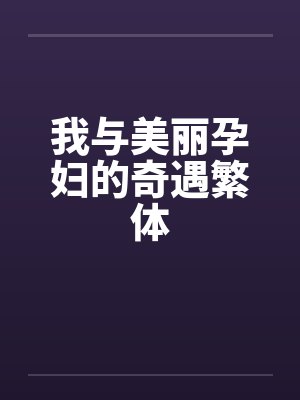 我与美丽孕妇的奇遇繁体