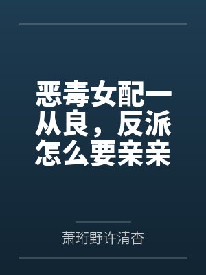 恶毒女配一从良，反派怎么要亲亲了?