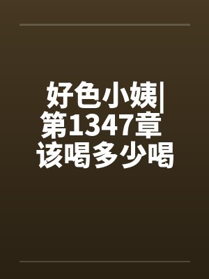 好色小姨|第1347章 该喝多少喝多少