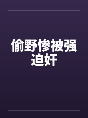 偷野惨被强迫奸