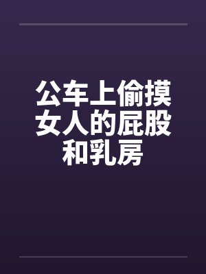 公车上偷摸女人的屁股和乳房