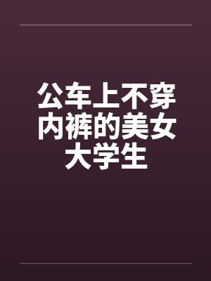 公车上不穿内裤的美女大学生