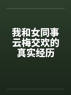 我和女同事云梅交欢的真实经历