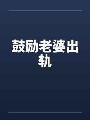 鼓励老婆出轨