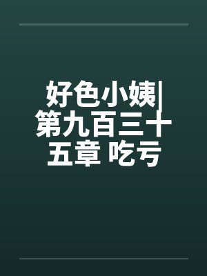 好色小姨|第九百三十五章 吃亏的是自己（五更）
