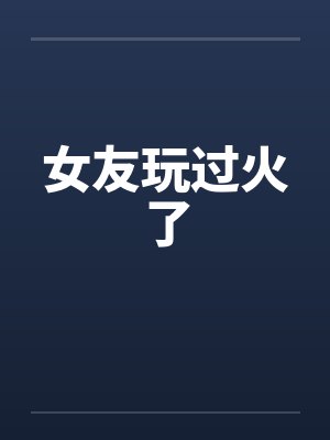 女友玩过火了