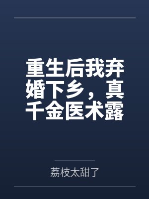 重生后我弃婚下乡,真千金医术露馅了 重生后我弃婚下乡,真千金医术露馅了