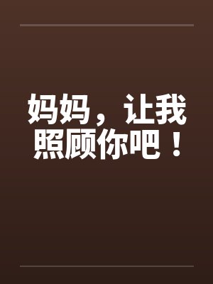 妈妈，让我照顾你吧！