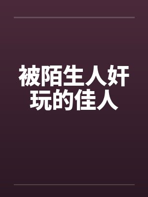 被陌生人奸玩的佳人