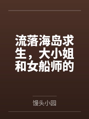 段明霜苏清砚流落海岛求生，大小姐和女船师的三餐四季