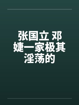 张国立 邓婕一家极其淫荡的