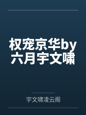 权宠京华by六月宇文啸 权宠京华by六月宇文啸