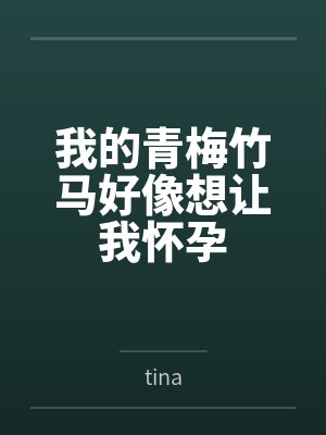 我的青梅竹马好像想让我怀孕bytina笔趣阁无弹窗 我的青梅竹马好像想让我怀孕bytina笔趣阁无弹窗