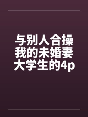 与别人合操我的未婚妻大学生的4p