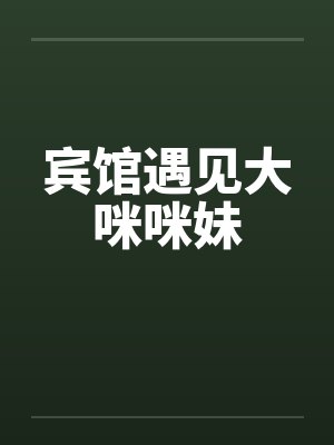 宾馆遇见大咪咪妹