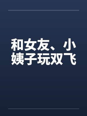 和女友、小姨子玩双飞