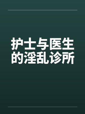 护士与医生的淫乱诊所