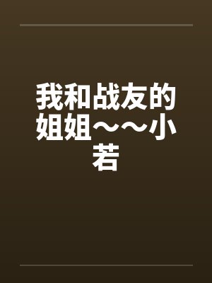 我和战友的姐姐～～小若