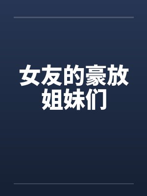 女友的豪放姐妹们