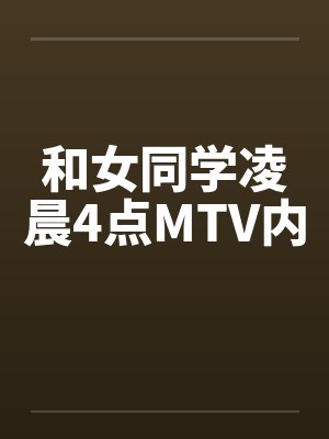 和女同学凌晨4点MTV内