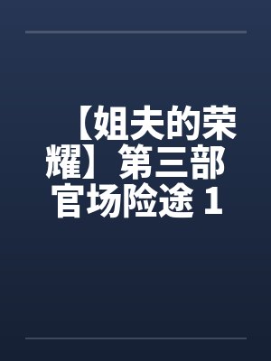【姐夫的荣耀】第三部官场险途 16-20集 作者：小手
