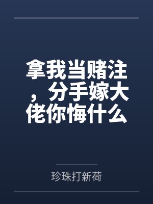 拿我当赌注,分手嫁大佬你悔什么by珍珠打新荷 拿我当赌注,分手嫁大佬你悔什么by珍珠打新荷