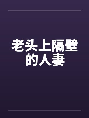 老头上隔壁的人妻