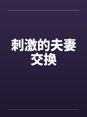 刺激的夫妻交换