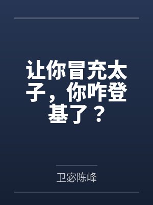 让你冒充太子,你咋登基了? 让你冒充太子,你咋登基了?