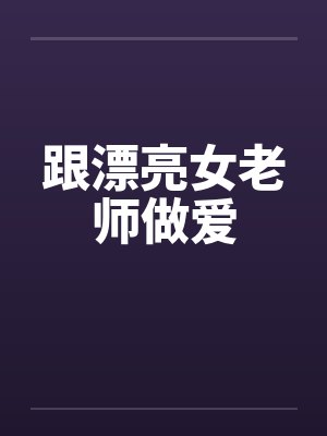 跟漂亮女老师做爱